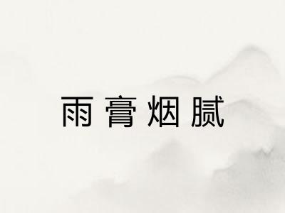雨膏烟腻 雨膏烟腻