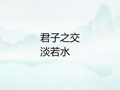 君子之交淡若水 君子之交淡若水