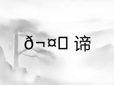 𬤊谛 𬤊谛