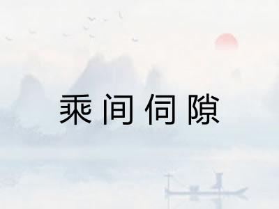 乘间伺隙 乘间伺隙