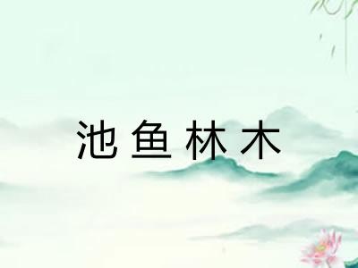 池鱼林木 池鱼林木