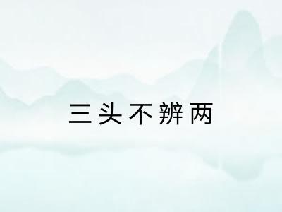 三头不辨两 三头不辨两