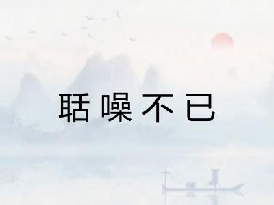 聒噪不已 聒噪不已