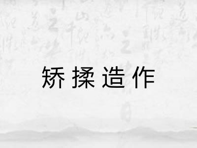 矫揉造作 矫揉造作