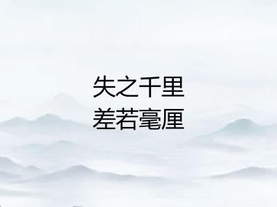 失之千里差若毫厘