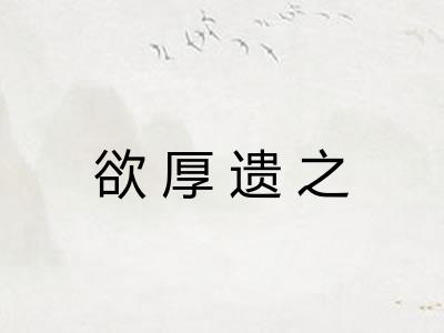 欲厚遗之 欲厚遗之