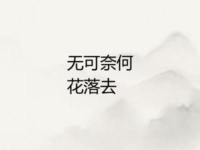 无可奈何花落去 无可奈何花落去