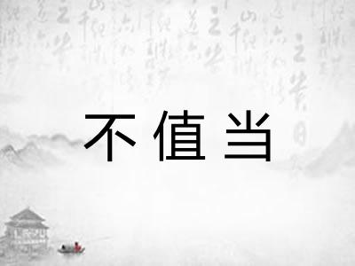 不值当 不值当