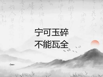 宁可玉碎不能瓦全 宁可玉碎不能瓦全