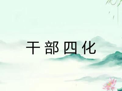 干部四化 干部四化