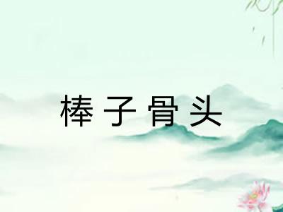 棒子骨头 棒子骨头