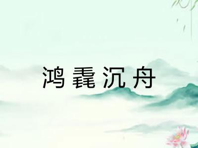 鸿毳沉舟 鸿毳沉舟