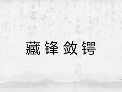 藏锋敛锷 藏锋敛锷