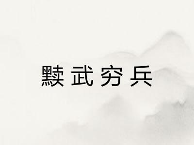 黩武穷兵 黩武穷兵