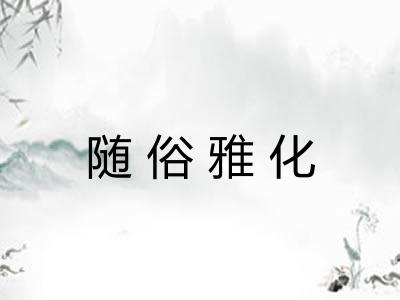 随俗雅化 随俗雅化