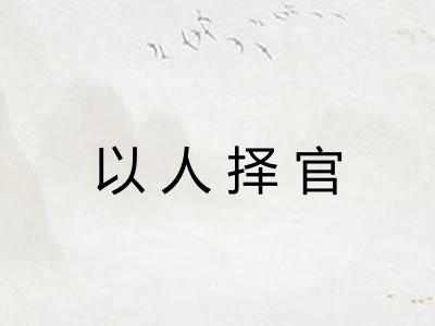 以人择官 以人择官