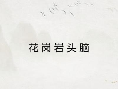 花岗岩头脑 花岗岩头脑