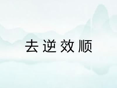 去逆效顺 去逆效顺