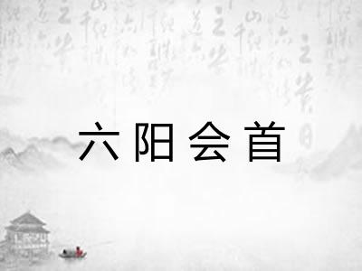六阳会首 六阳会首