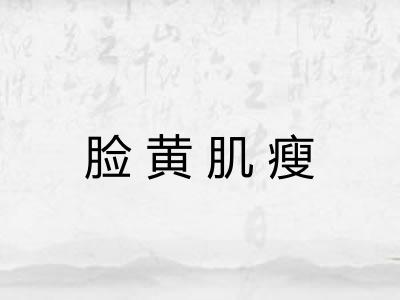 脸黄肌瘦 脸黄肌瘦