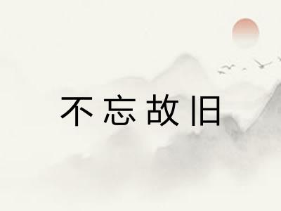 不忘故旧 不忘故旧