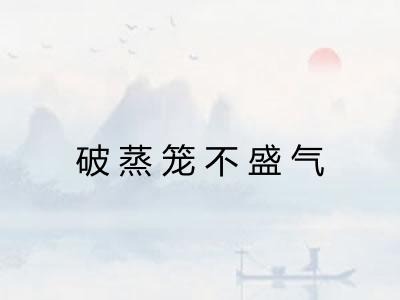 破蒸笼不盛气 破蒸笼不盛气