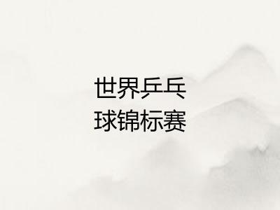 世界乒乓球锦标赛 世界乒乓球锦标赛