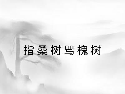 指桑树骂槐树 指桑树骂槐树