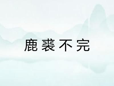 鹿裘不完 鹿裘不完