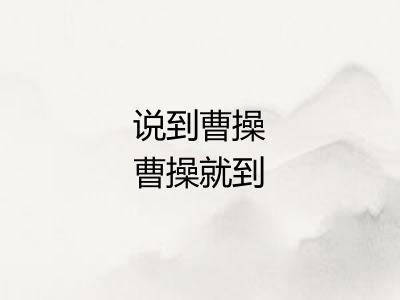 说到曹操曹操就到 说到曹操曹操就到