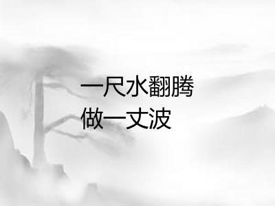 一尺水翻腾做一丈波 一尺水翻腾做一丈波