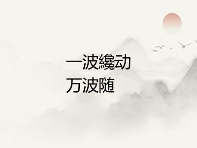 一波纔动万波随 一波纔动万波随