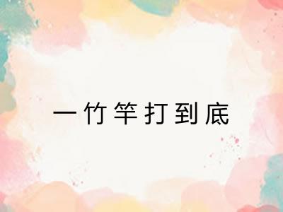 一竹竿打到底 一竹竿打到底