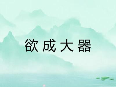 欲成大器 欲成大器