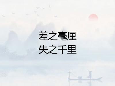 差之毫厘失之千里 差之毫厘失之千里