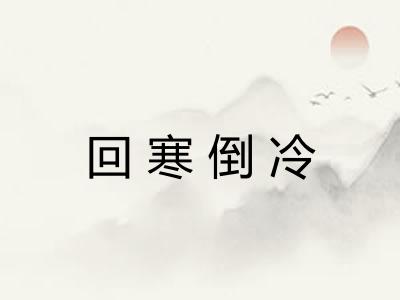 回寒倒冷 回寒倒冷