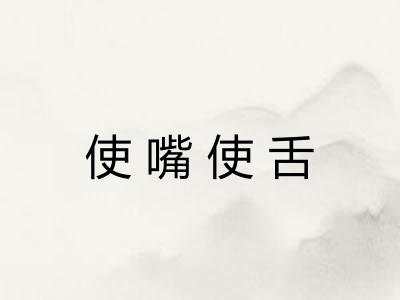 使嘴使舌 使嘴使舌