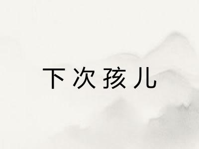 下次孩儿 下次孩儿