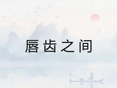 唇齿之间 唇齿之间