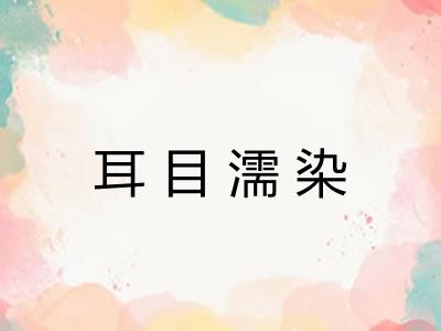 耳目濡染 耳目濡染