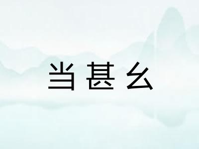 当甚幺 当甚幺