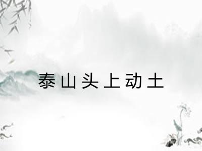 泰山头上动土 泰山头上动土