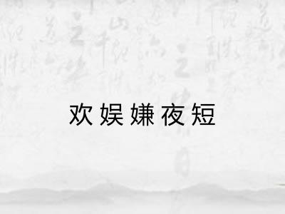 欢娱嫌夜短 欢娱嫌夜短