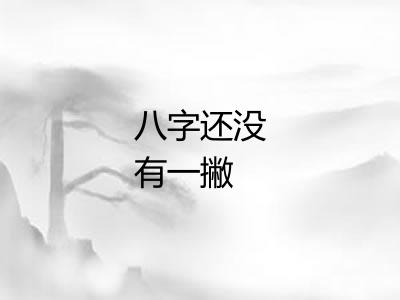 八字还没有一撇 八字还没有一撇