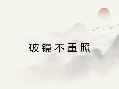 破镜不重照 破镜不重照