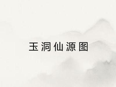 玉洞仙源图 玉洞仙源图