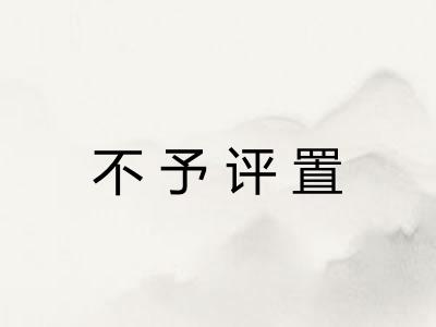 不予评置 不予评置