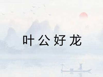 叶公好龙 叶公好龙