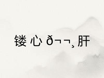 镂心𬬸肝 镂心𬬸肝