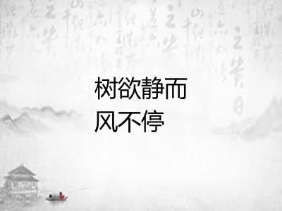 树欲静而风不停 树欲静而风不停